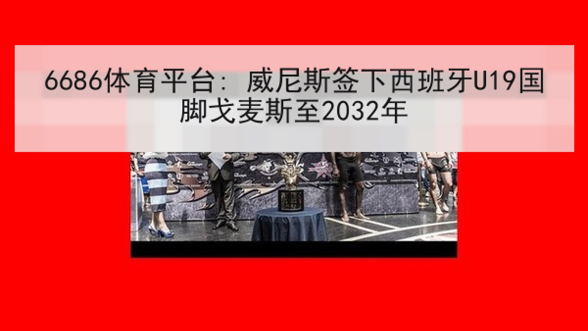 6686体育平台: 威尼斯签下西班牙U19国脚戈麦斯至2032年 6686体育平台: 威尼斯签下西班牙U19国脚戈麦斯至2032年