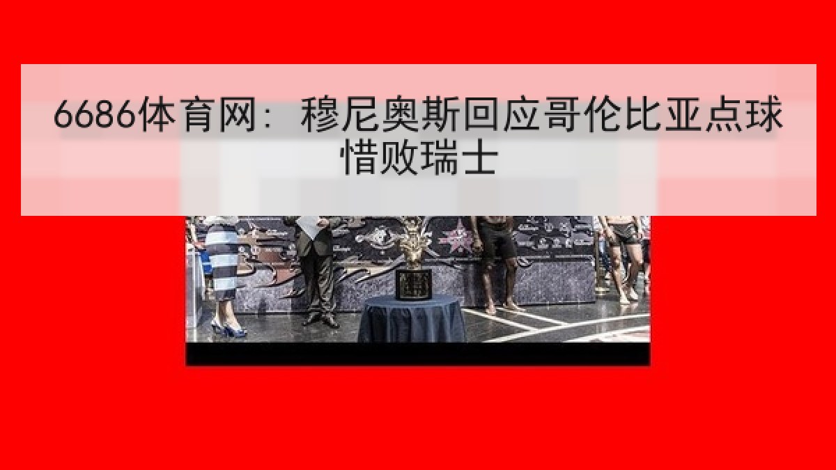 6686体育网: 穆尼奥斯回应哥伦比亚点球惜败瑞士 6686体育网: 穆尼奥斯回应哥伦比亚点球惜败瑞士