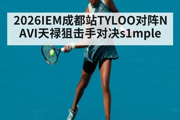 2026IEM成都站TYLOO对阵NAVI天禄狙击手对决s1mple